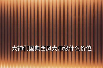 大神們國(guó)典西鳳大師級(jí)什么價(jià)位