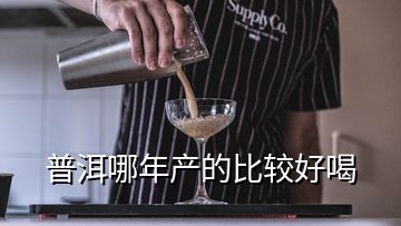 普洱哪年產(chǎn)的比較好喝