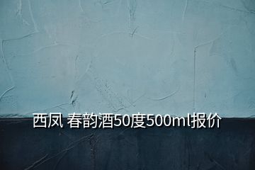 西鳳 春韻酒50度500ml報(bào)價(jià)