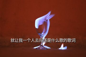 就讓我一個(gè)人去闖蕩是什么歌的歌詞