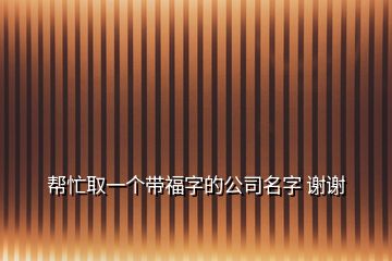 幫忙取一個帶福字的公司名字 謝謝