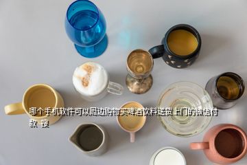 哪個手機軟件可以周邊購物買啤酒飲料送貨上門的微信付款  搜