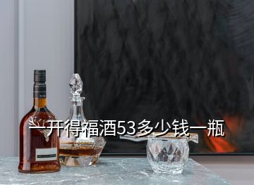 一開得福酒53多少錢一瓶