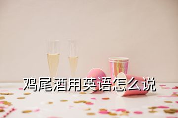 雞尾酒用英語(yǔ)怎么說(shuō)