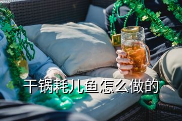 干鍋耗兒魚怎么做的