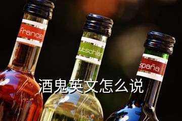 酒鬼英文怎么說(shuō)