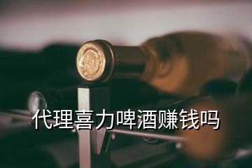 代理喜力啤酒賺錢嗎