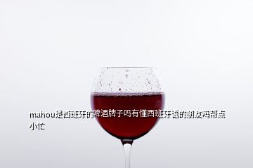 mahou是西班牙的啤酒牌子嗎有懂西班牙語(yǔ)的朋友嗎幫點(diǎn)小忙