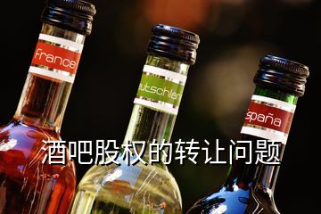 酒吧股權(quán)的轉(zhuǎn)讓問題