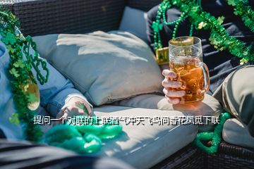 提問一個對聯(lián)的上聯(lián)酒氣沖天飛鳥問香花鳳覓下聯(lián)