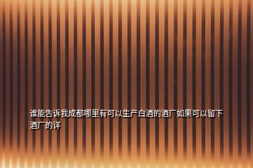 誰能告訴我成都哪里有可以生產(chǎn)白酒的酒廠如果可以留下酒廠的詳