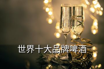 世界十大品牌啤酒