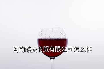 河南酷曼商貿(mào)有限公司怎么樣