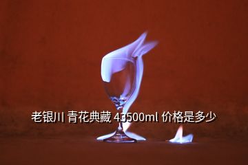 老銀川 青花典藏 43500ml 價格是多少