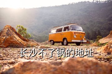 長(zhǎng)沙不了鍋的地址