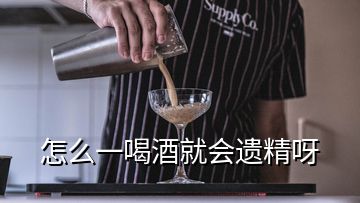 怎么一喝酒就會(huì)遺精呀