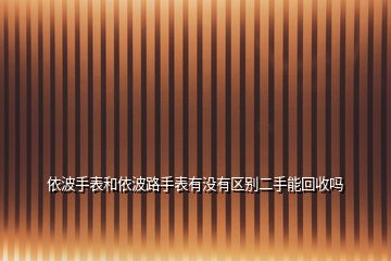 依波手表和依波路手表有沒有區(qū)別二手能回收嗎