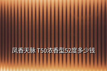 鳳香天脈 T50濃香型52度多少錢