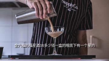 金六福的福星酒38多少錢一盒的哦底下有一個星的