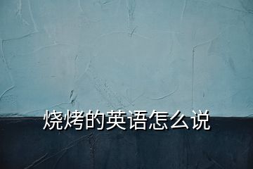 燒烤的英語(yǔ)怎么說(shuō)