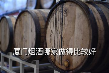 廈門煙酒哪家做得比較好