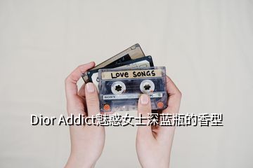 Dior Addict魅惑女士深藍瓶的香型