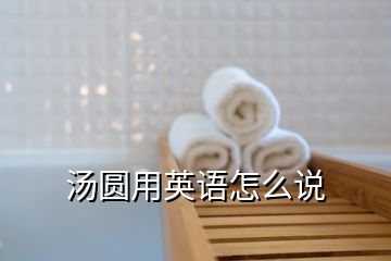 湯圓用英語怎么說