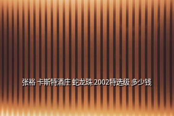 張?jiān)?卡斯特酒莊 蛇龍珠 2002特選級(jí) 多少錢