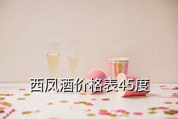西鳳酒價格表45度