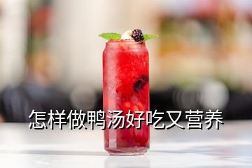 怎樣做鴨湯好吃又營養(yǎng)