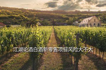 江湖論酒白酒新零售項目風(fēng)險大不大