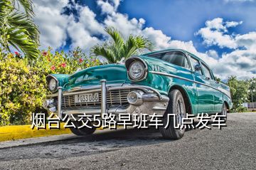 煙臺(tái)公交5路早班車幾點(diǎn)發(fā)車