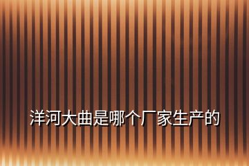 洋河大曲是哪個廠家生產的