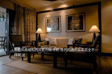 新西風(fēng)商城和西風(fēng)官方網(wǎng) 上的 陳列的酒的品類(lèi)完全不一樣啊 這