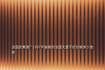 法國武夷酒廠1997年裝瓶的法國大堡干紅價(jià)格多少急急