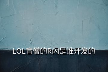 LOL盲僧的R閃是誰(shuí)開發(fā)的