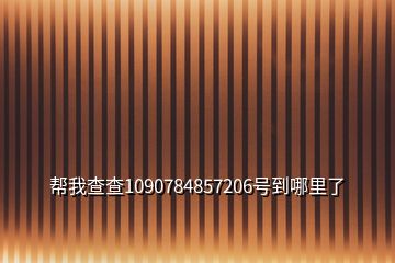 幫我查查1090784857206號(hào)到哪里了