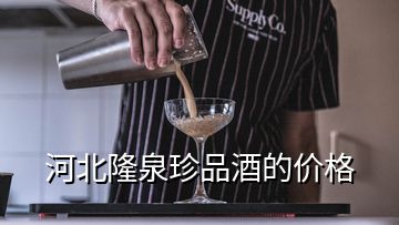 河北隆泉珍品酒的價(jià)格