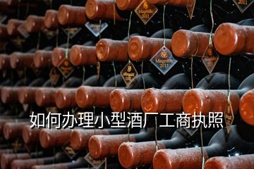 如何辦理小型酒廠工商執(zhí)照