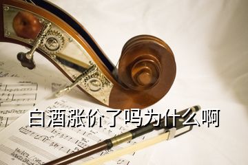 白酒漲價了嗎為什么啊