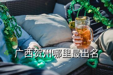 廣西賀州哪里最出名