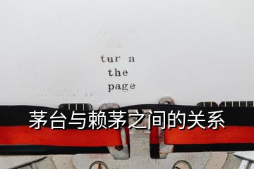 茅臺(tái)與賴茅之間的關(guān)系