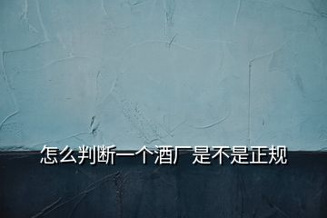 怎么判斷一個酒廠是不是正規(guī)