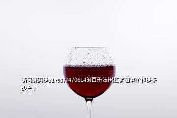 請問編碼是3179077470614的百樂法國紅葡萄酒價(jià)格是多少產(chǎn)于