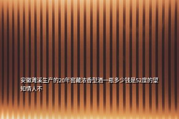 安徽濉溪生產(chǎn)的20年窖藏濃香型酒一瓶多少錢是52度的望知情人不