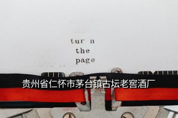 貴州省仁懷市茅臺(tái)鎮(zhèn)古壇老窖酒廠