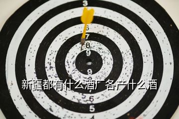 新疆都有什么酒廠各產什么酒