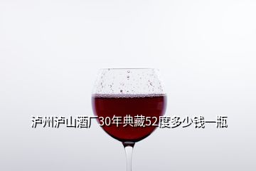 瀘州瀘山酒廠30年典藏52度多少錢一瓶