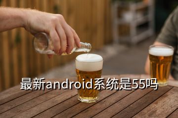 最新android系統(tǒng)是55嗎