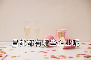 昌都都有哪些企業(yè)呢